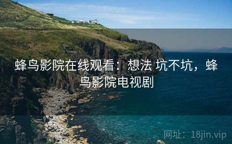 蜂鸟影院在线观看:想法 坑不坑,蜂鸟影院电视剧 第2张 蜂鸟影院在线观看:想法 坑不坑,蜂鸟影院电视剧 第2张