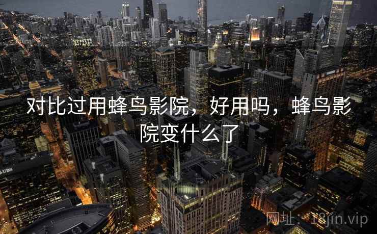 对比过用蜂鸟影院,好用吗,蜂鸟影院变什么了 第2张 对比过用蜂鸟影院,好用吗,蜂鸟影院变什么了 第2张