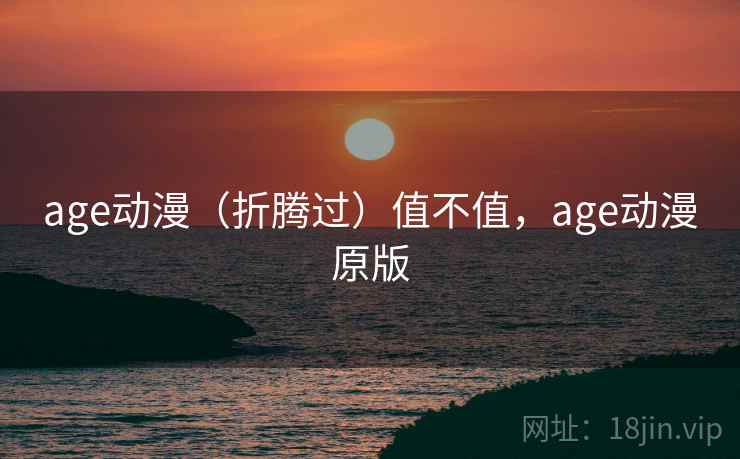 age动漫(折腾过)值不值,age动漫原版 第1张 age动漫(折腾过)值不值,age动漫原版 第1张