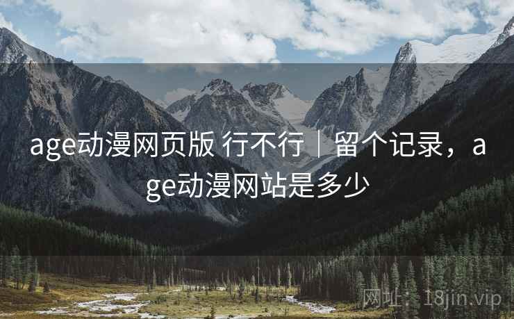age动漫网页版 行不行|留个记录,age动漫网站是多少 第2张 age动漫网页版 行不行|留个记录,age动漫网站是多少 第2张
