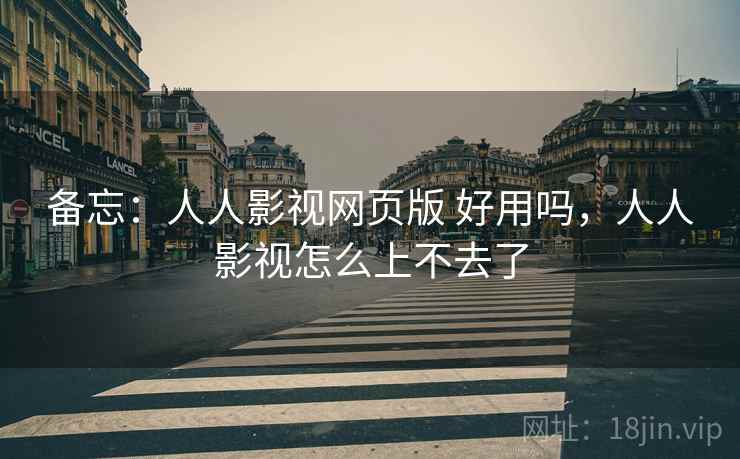 备忘:人人影视网页版 好用吗,人人影视怎么上不去了 第2张 备忘:人人影视网页版 好用吗,人人影视怎么上不去了 第2张