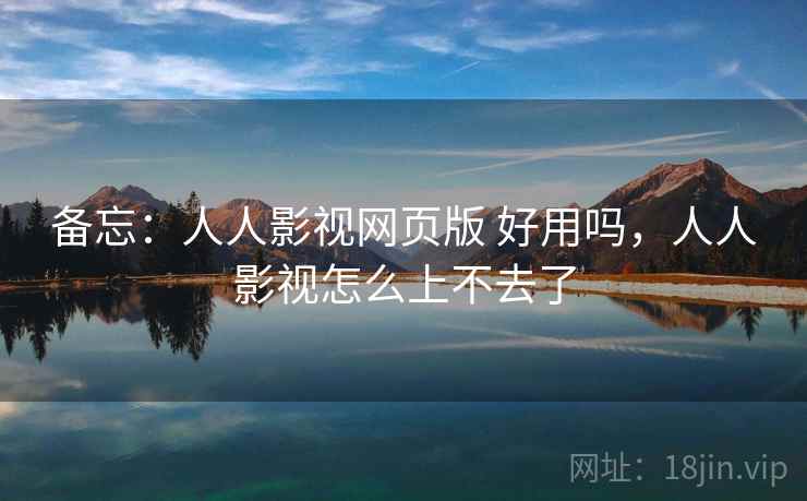 备忘:人人影视网页版 好用吗,人人影视怎么上不去了 第1张 备忘:人人影视网页版 好用吗,人人影视怎么上不去了 第1张