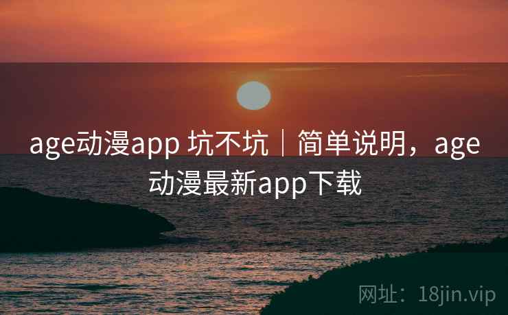 age动漫app 坑不坑|简单说明,age动漫最新app下载 第2张 age动漫app 坑不坑|简单说明,age动漫最新app下载 第2张