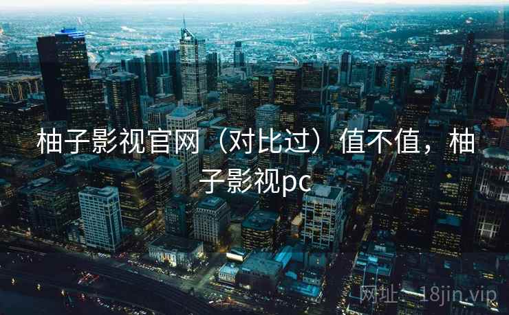 柚子影视官网(对比过)值不值,柚子影视pc 第2张 柚子影视官网(对比过)值不值,柚子影视pc 第2张