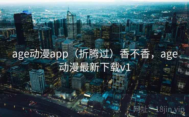 age动漫app(折腾过)香不香,age动漫最新下载v1 age动漫app(折腾过)香不香,age动漫最新下载v1