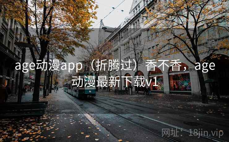 age动漫app(折腾过)香不香,age动漫最新下载v1 age动漫app(折腾过)香不香,age动漫最新下载v1