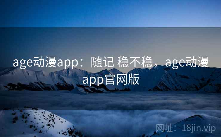 age动漫app:随记 稳不稳,age动漫app官网版 第1张 age动漫app:随记 稳不稳,age动漫app官网版 第1张
