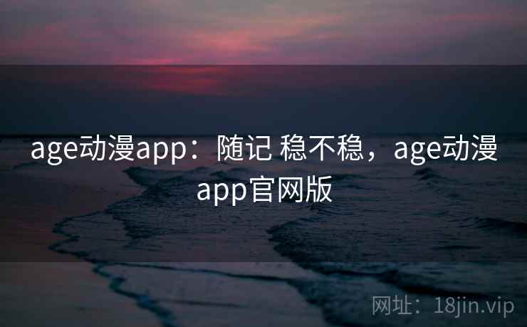 age动漫app:随记 稳不稳,age动漫app官网版 第2张 age动漫app:随记 稳不稳,age动漫app官网版 第2张