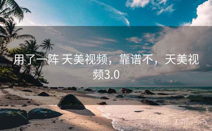 用了一阵 天美视频,靠谱不,天美视频3.0 第2张 用了一阵 天美视频,靠谱不,天美视频3.0 第2张