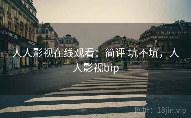人人影视在线观看:简评 坑不坑,人人影视bip 第2张 人人影视在线观看:简评 坑不坑,人人影视bip 第2张