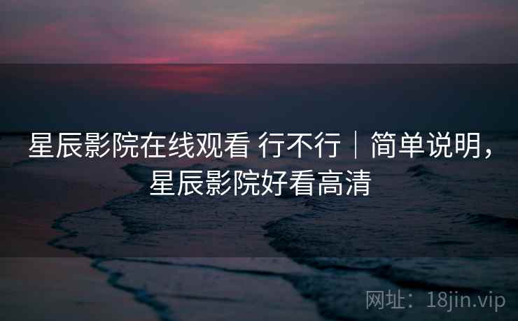 星辰影院在线观看 行不行|简单说明,星辰影院好看高清 第2张 星辰影院在线观看 行不行|简单说明,星辰影院好看高清 第2张