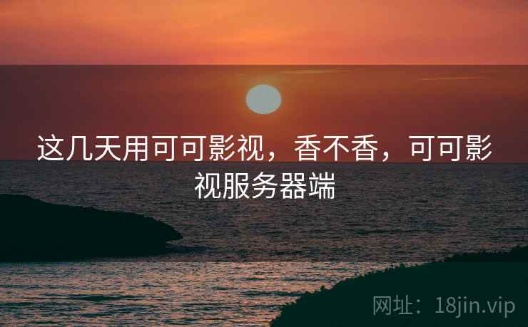 这几天用可可影视,香不香,可可影视服务器端 第1张 这几天用可可影视,香不香,可可影视服务器端 第1张