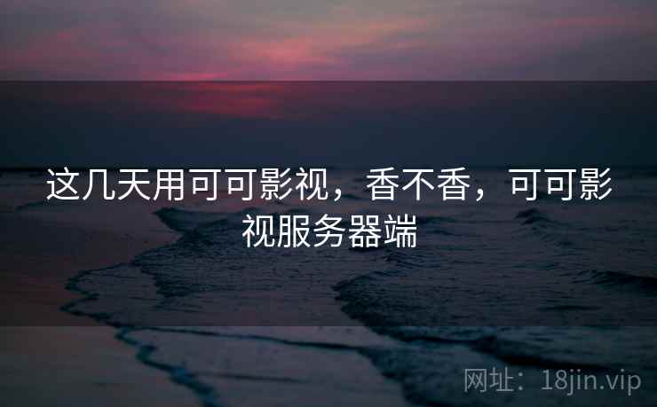 这几天用可可影视,香不香,可可影视服务器端 第2张 这几天用可可影视,香不香,可可影视服务器端 第2张