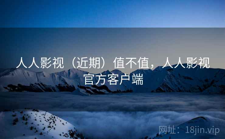 人人影视(近期)值不值,人人影视官方客户端 第1张 人人影视(近期)值不值,人人影视官方客户端 第1张