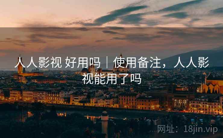 人人影视 好用吗|使用备注,人人影视能用了吗 第1张 人人影视 好用吗|使用备注,人人影视能用了吗 第1张