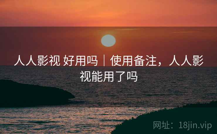人人影视 好用吗|使用备注,人人影视能用了吗 第2张 人人影视 好用吗|使用备注,人人影视能用了吗 第2张