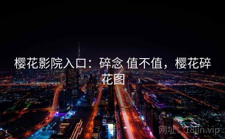 樱花影院入口:碎念 值不值,樱花碎花图 第2张 樱花影院入口:碎念 值不值,樱花碎花图 第2张