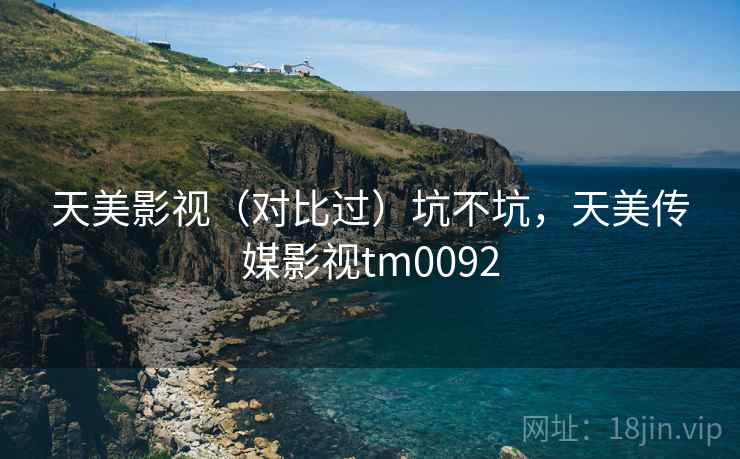 天美影视(对比过)坑不坑,天美传媒影视tm0092 第1张 天美影视(对比过)坑不坑,天美传媒影视tm0092 第1张
