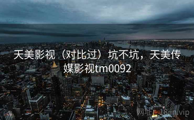 天美影视(对比过)坑不坑,天美传媒影视tm0092 第2张 天美影视(对比过)坑不坑,天美传媒影视tm0092 第2张