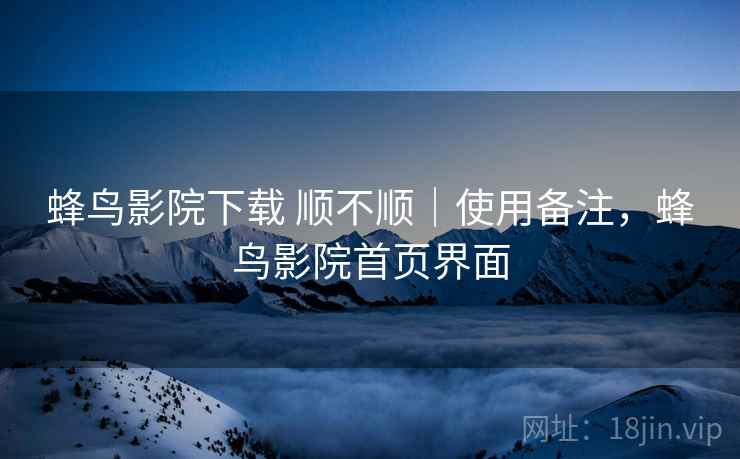 蜂鸟影院下载 顺不顺|使用备注,蜂鸟影院首页界面 第1张 蜂鸟影院下载 顺不顺|使用备注,蜂鸟影院首页界面 第1张