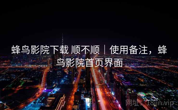 蜂鸟影院下载 顺不顺|使用备注,蜂鸟影院首页界面 第2张 蜂鸟影院下载 顺不顺|使用备注,蜂鸟影院首页界面 第2张