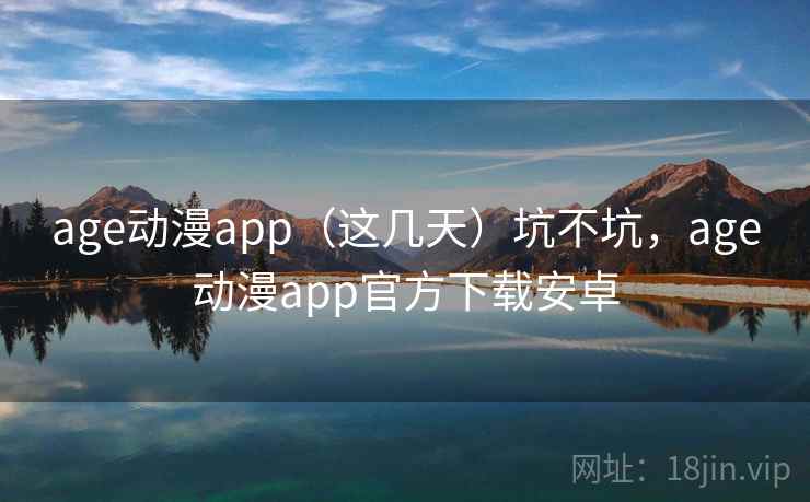 age动漫app(这几天)坑不坑,age动漫app官方下载安卓 第2张 age动漫app(这几天)坑不坑,age动漫app官方下载安卓 第2张