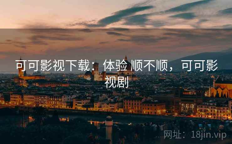 可可影视下载:体验 顺不顺,可可影视剧 第1张 可可影视下载:体验 顺不顺,可可影视剧 第1张