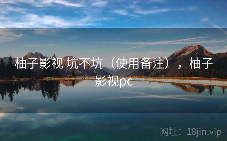 柚子影视 坑不坑(使用备注),柚子影视pc 第2张 柚子影视 坑不坑(使用备注),柚子影视pc 第2张