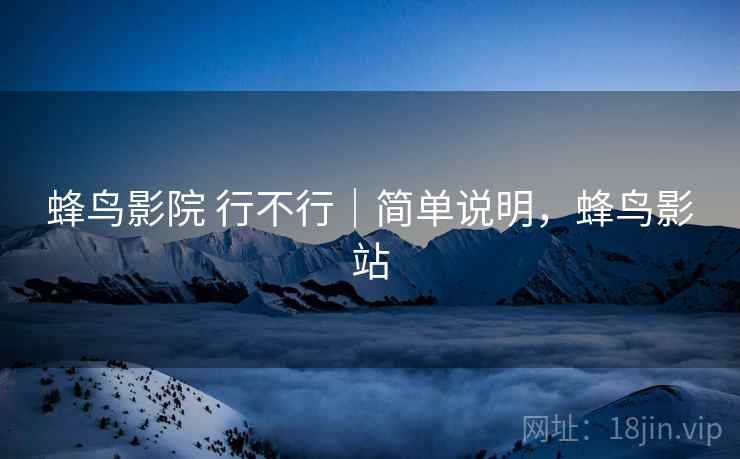 蜂鸟影院 行不行｜简单说明，蜂鸟影站  第1张