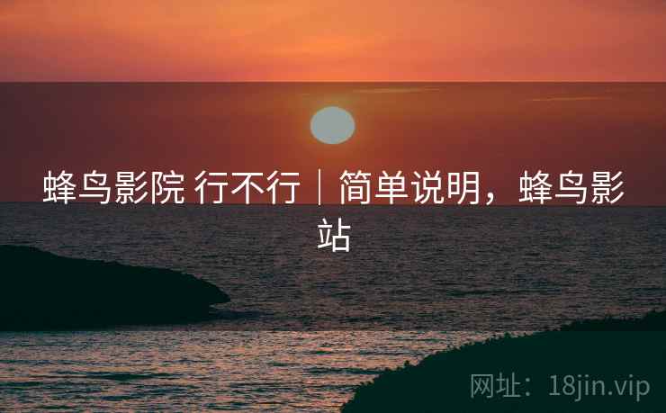 蜂鸟影院 行不行｜简单说明，蜂鸟影站  第2张
