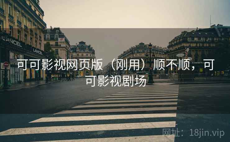 可可影视网页版(刚用)顺不顺,可可影视剧场 第2张 可可影视网页版(刚用)顺不顺,可可影视剧场 第2张