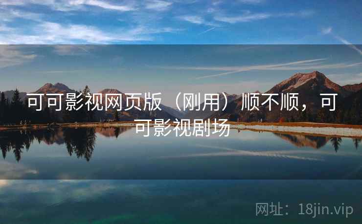 可可影视网页版(刚用)顺不顺,可可影视剧场 第1张 可可影视网页版(刚用)顺不顺,可可影视剧场 第1张