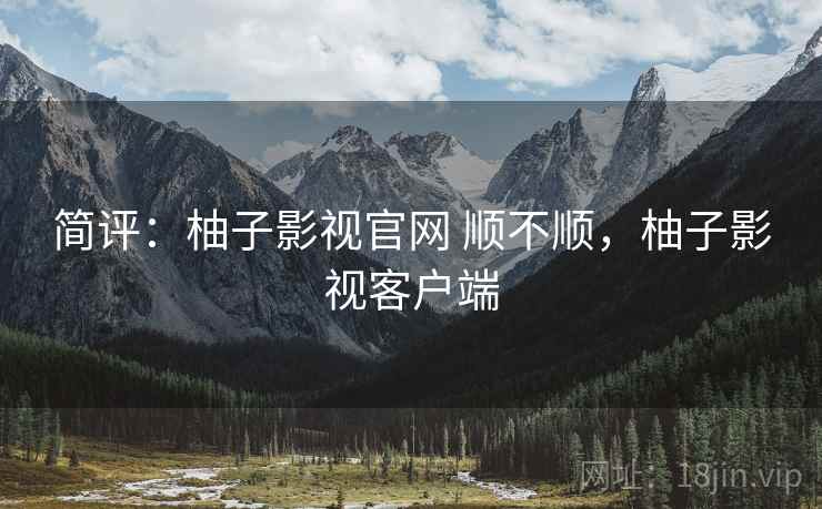 简评:柚子影视官网 顺不顺,柚子影视客户端 第2张 简评:柚子影视官网 顺不顺,柚子影视客户端 第2张