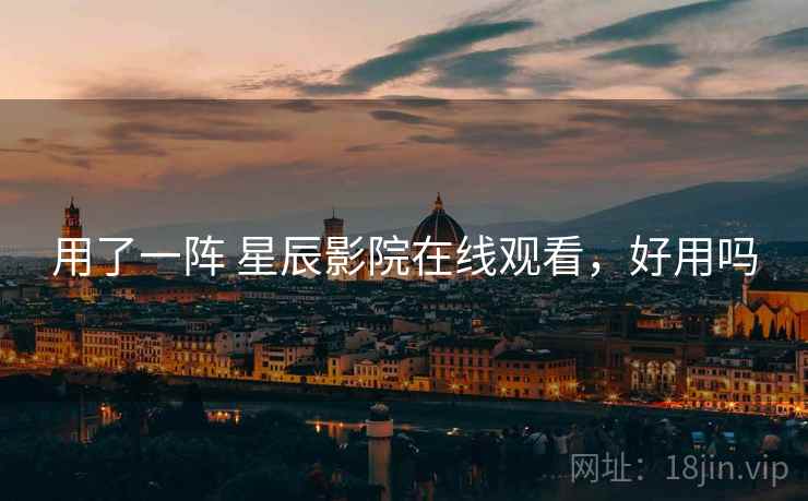 用了一阵 星辰影院在线观看,好用吗 第1张 用了一阵 星辰影院在线观看,好用吗 第1张