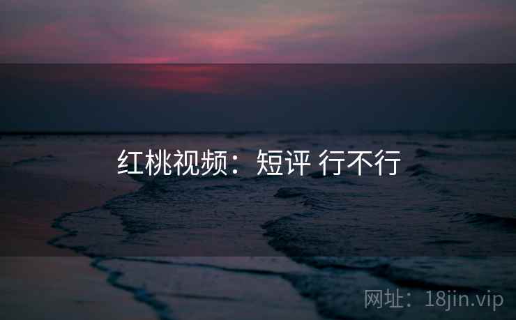 红桃视频:短评 行不行 第1张 红桃视频:短评 行不行 第1张