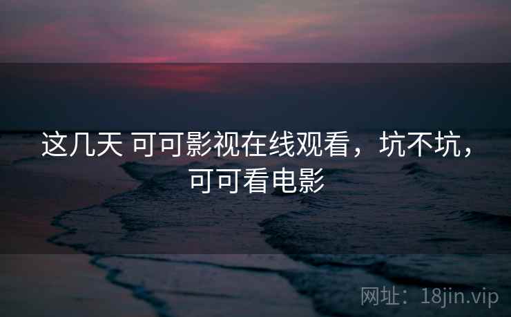 这几天 可可影视在线观看,坑不坑,可可看电影 第1张 这几天 可可影视在线观看,坑不坑,可可看电影 第1张