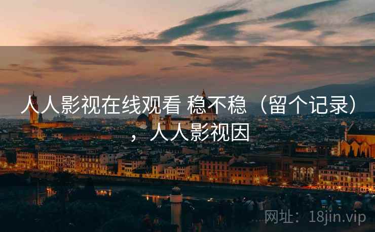 人人影视在线观看 稳不稳（留个记录），人人影视因  第1张