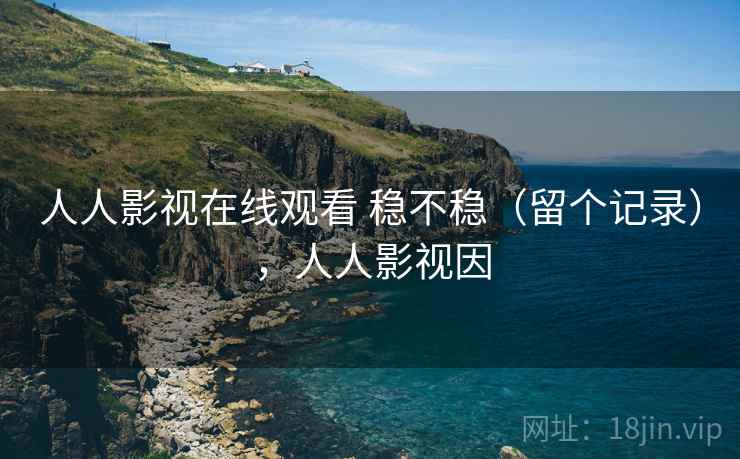 人人影视在线观看 稳不稳（留个记录），人人影视因  第2张