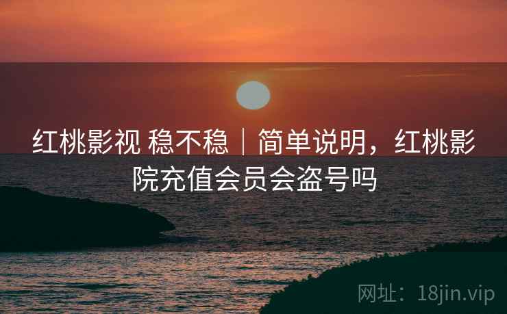 红桃影视 稳不稳｜简单说明，红桃影院充值会员会盗号吗  第2张