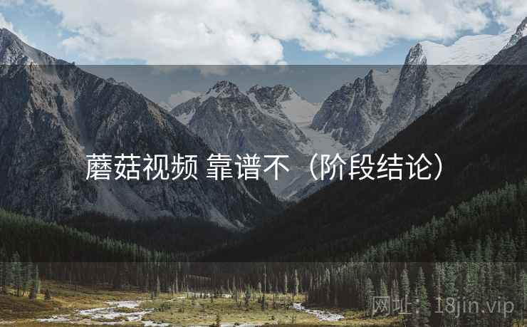 蘑菇视频 靠谱不（阶段结论）  第1张