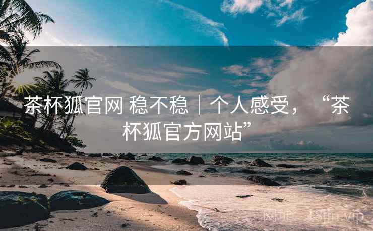 茶杯狐官网 稳不稳|个人感受,“茶杯狐官方网站” 第1张 茶杯狐官网 稳不稳|个人感受,“茶杯狐官方网站” 第1张
