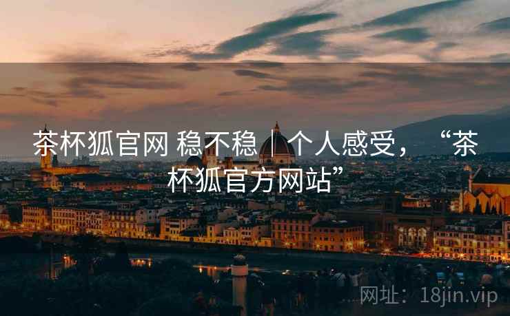 茶杯狐官网 稳不稳|个人感受,“茶杯狐官方网站” 第2张 茶杯狐官网 稳不稳|个人感受,“茶杯狐官方网站” 第2张
