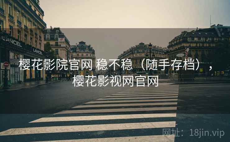 樱花影院官网 稳不稳（随手存档），樱花影视网官网  第1张