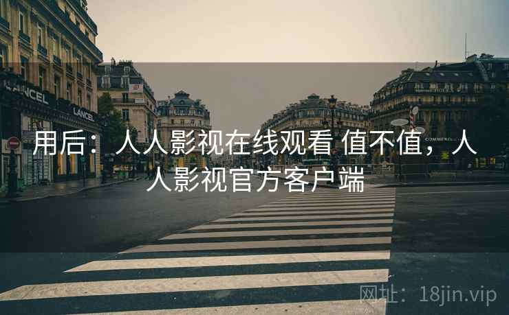 用后：人人影视在线观看 值不值，人人影视官方客户端  第2张